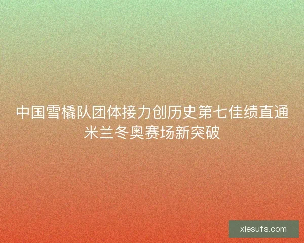 中国雪橇队团体接力创历史第七佳绩直通米兰冬奥赛场新突破
