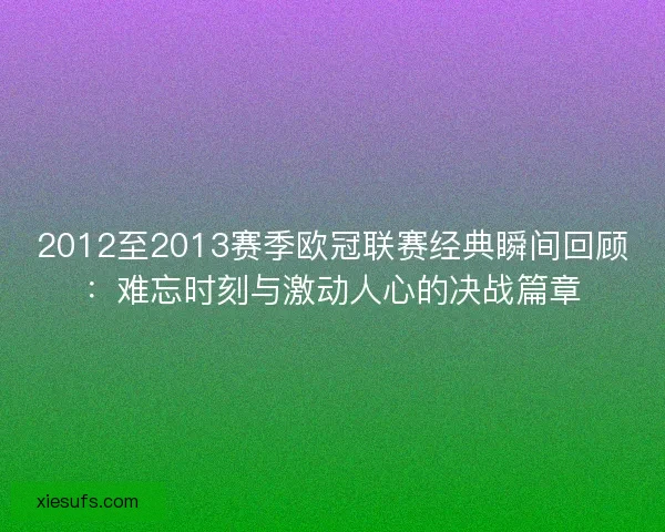 2012至2013赛季欧冠联赛经典瞬间回顾：难忘时刻与激动人心的决战篇章